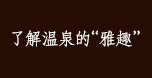 了解温泉的“雅趣”