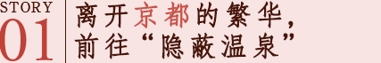 STORY01 离开京都的繁华，前往“隐蔽温泉”