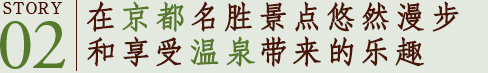 STORY02　在京都名胜景点悠然漫步和享受温泉带来的乐趣