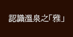 認識溫泉之「雅」