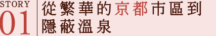 STORY01 從繁華的京都市區到隱蔽溫泉​