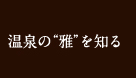 温泉の“雅”を知る