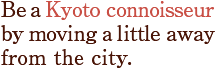 Be a Kyoto connoisseur by moving a little away from the city.