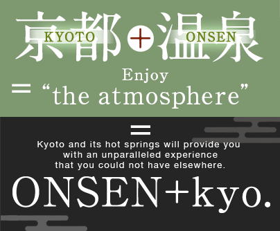 KYOTO+ONSEN=Enjoy“the atmosphere” Kyoto and its hot springs will provide you  with an unparallele ONSEN+kyo.