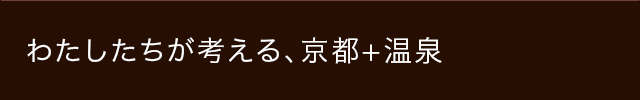 わたしたちが考える、京都＋温泉