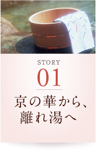 STORY01 京の華から、離れ湯へ