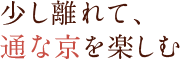 少し離れて、通な京を楽しむ