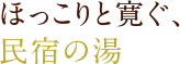 ほっこりと寛ぐ、民宿の湯