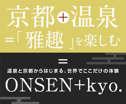 京都+温泉=「雅趣」を楽しむ 温泉と京都からはじまる、世界でここだけの体験 ONSEN+kyo.