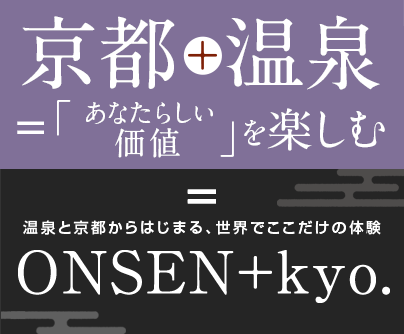 京都+温泉=「あたらしい価値」を楽しむ 温泉と京都からはじまる、世界でここだけの体験 ONSEN+kyo.