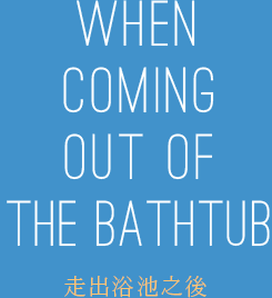 WHEN COMING OUT OF THE BATHTUB 走出浴池之後